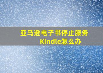 亚马逊电子书停止服务 Kindle怎么办